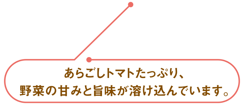 あらごしトマトたっぷり、野菜の甘味と旨味が溶け込んでいます。