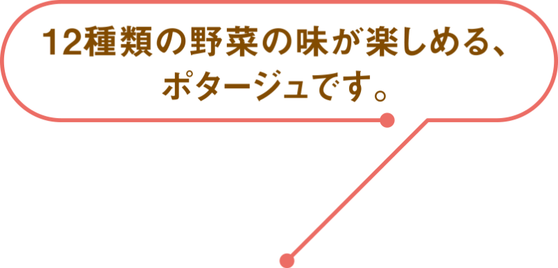 12種類の野菜の味が楽しめる、ポタージュです。