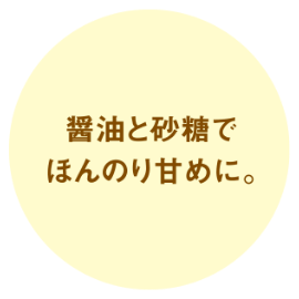 醤油と砂糖でほんのり甘めに。