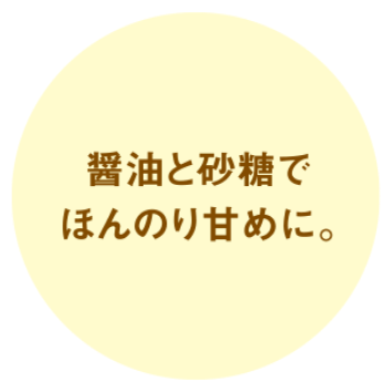 醤油と砂糖でほんのり甘めに。