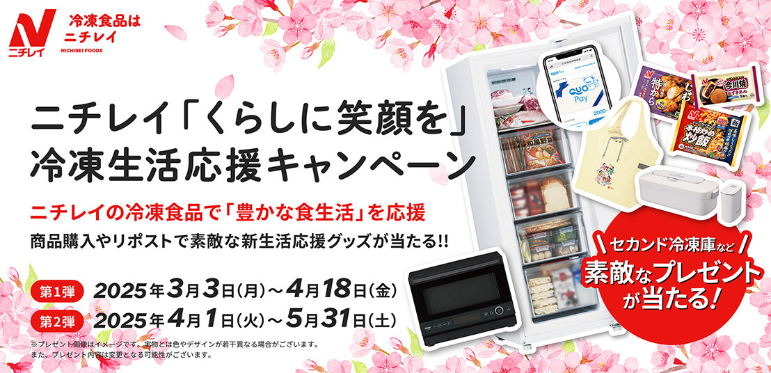 ニチレイ「くらしに笑顔を」冷凍生活応援キャンペーン ニチレイの冷凍食品で「豊かな食生活」を応援 商品購入やリポストで素敵な新生活応援グッズが当たる！！ セカンド冷蔵庫など素敵なプレゼントが当たる！ 第1弾 2025年3月3日（月）～4月18日（金） 第2弾 2025年4月1日（火）～5月31日（土） ※プレゼント画像はイメージです。実物とは色やデザインが若干異なる場合がございます。また、プレゼント内容は変更となる可能性がございます。