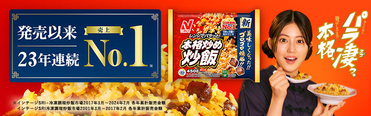GUINNESS WORLD RECORDS RECORD HOLDER 世界売上No.1※ ※記録名：最大の冷凍炒飯ブランド(最新年間売上) 対象年度：2023年 あらためて、パラ凄っ。 香ばしさまで本格。