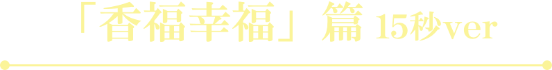 「香福幸福」篇 15秒ver