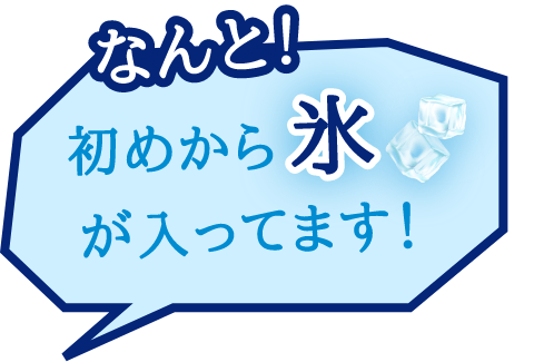 なんと！初めから氷が入ってます！