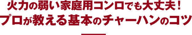 火力の弱い家庭用コンロでも大丈夫！ プロが教える基本のチャーハンのコツ