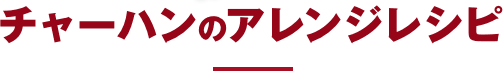 チャーハンのアレンジレシピ