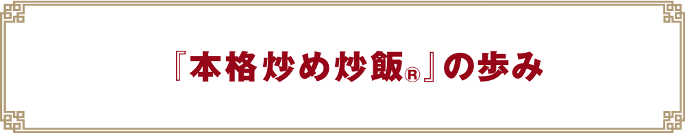 『本格炒め炒飯®』の歩み
