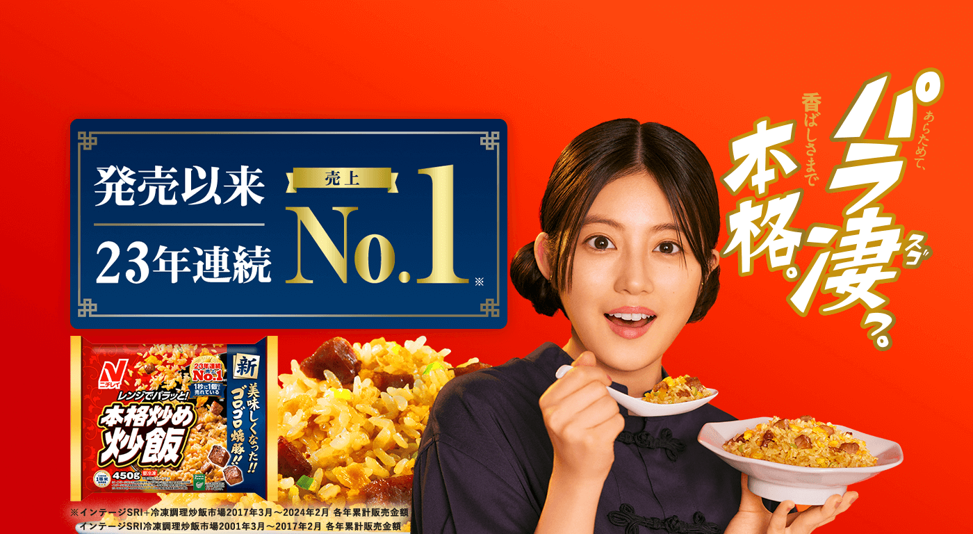 GUINNESS WORLD RECORDS RECORD HOLDER 世界売上 No.1※ ※記録名：最大の冷凍炒飯ブランド(最新年間売上) 対象年度：2023年 あらためて、パラ凄っ。 香ばしさまで本格。
