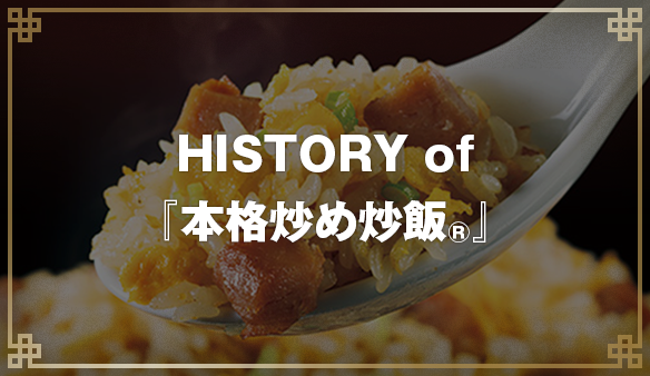 HISTORY of 『本格炒め炒飯®』