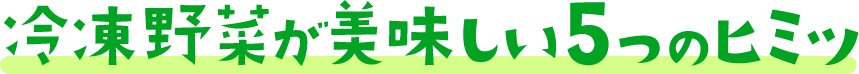 冷凍野菜が美味しい5つのヒミツ