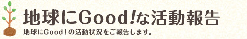 地球にGood！な活動報告 地球にGood!の活動状況をご報告します。