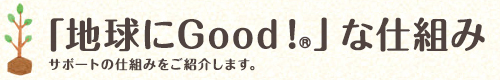 「地球にGood!®」な仕組み サポートの仕組みをご紹介します。