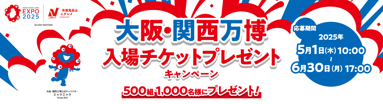 EXPO 2025 ニチレイ SILVER PARTNER 大阪・関西万博 入場チケットプレゼントキャンペーン 500組 1,000名様にプレゼント！ 応募期間 2025年5月1日（木）10:00 ～ 6月30日（月）17:00