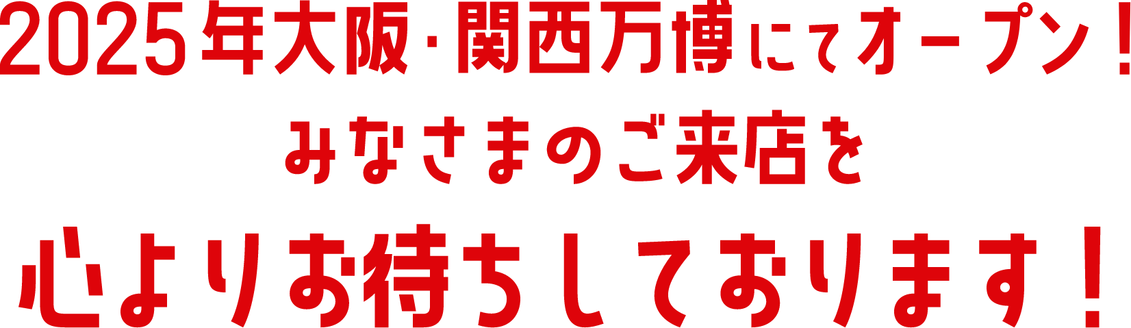 2025年大阪・関西万博にてオープン！みなさまのご来店を心よりお持ちしております！