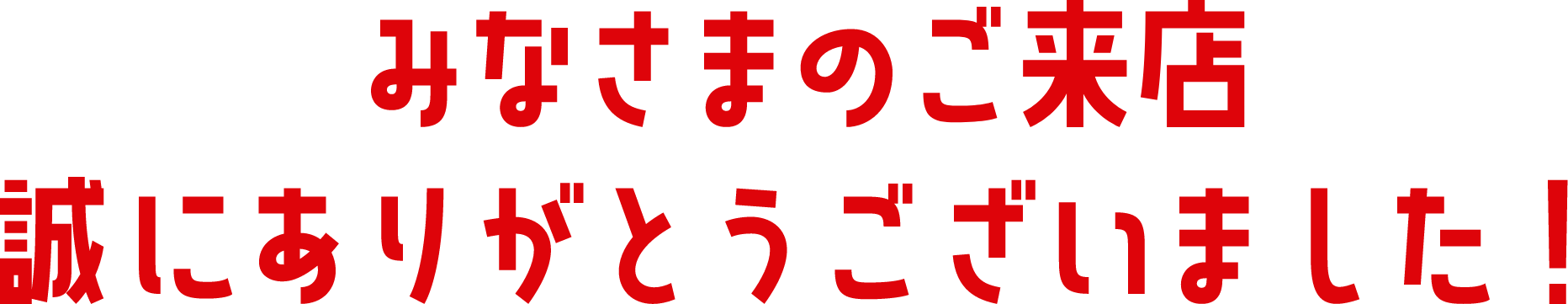 みなさまのご来店 誠にありがとうございました!