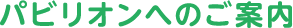 パビリオンへのご案内