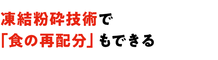 凍結粉砕技術で「食の再配分」もできる
