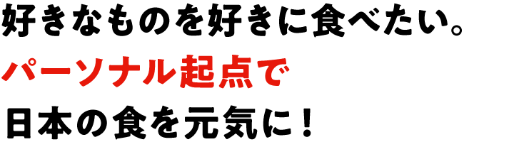 好きなものを好きに食べたい。パーソナル起点で日本の食を元気に！
