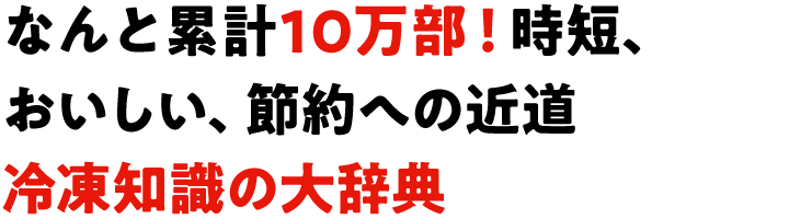 なんと累計10万部！時短、おいしい、節約への近道 冷凍知識の大辞典