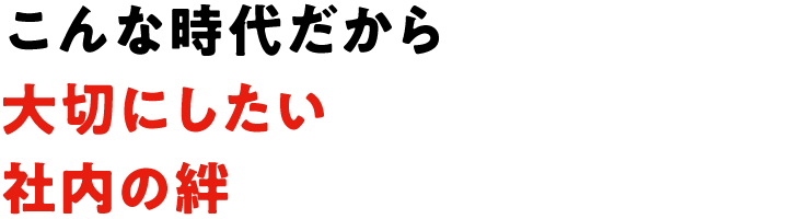 こんな時代だから大切にしたい社内の絆