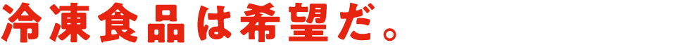 冷凍食品は希望だ。