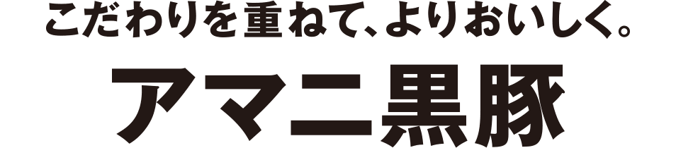 こだわりを重ねて、よりおいしく。アマニ黒豚