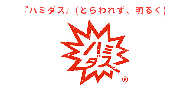 『ハミダス』(とらわれず、明るく)