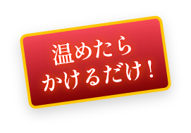 温めたら かけるだけ!